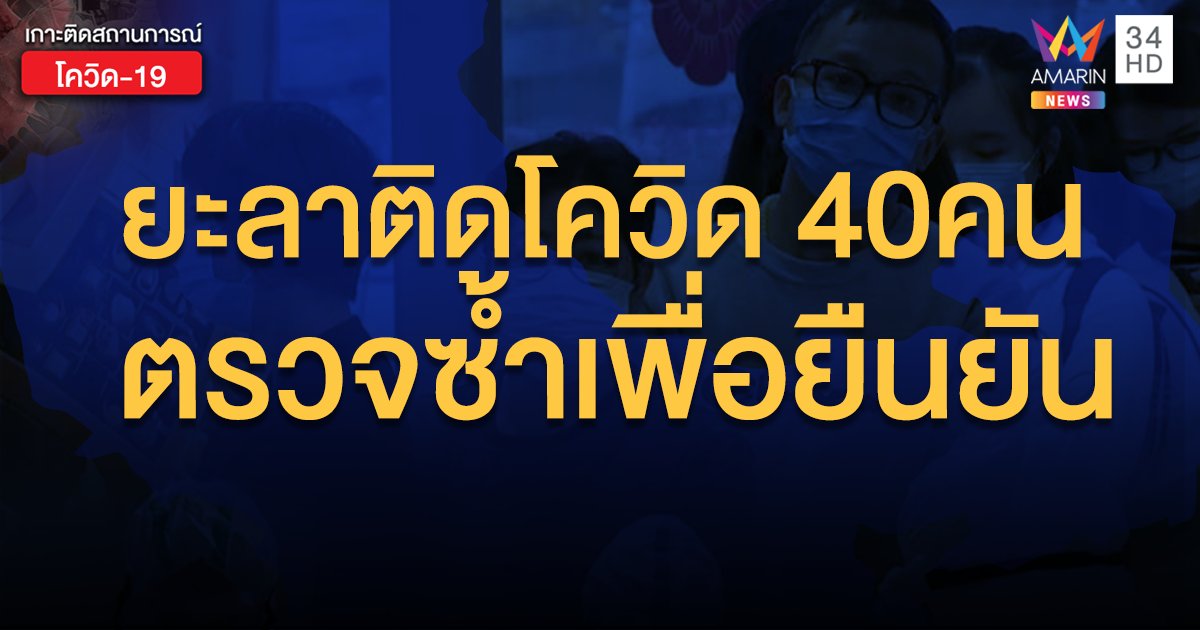 อัพเดตยะลาพบติดโดวิดวันเดียว 40 ราย ศบค.รอตรวจซ้ำให้ชัวร์