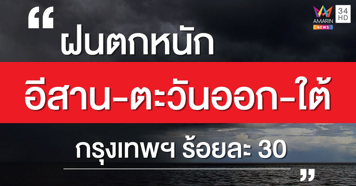 กรุมอุตุฯ เตือน อีสาน-ตะวันออก-ใต้ เตรียมรับมือฝนตกหนัก หลังมรสุมคลุมอันดามัน