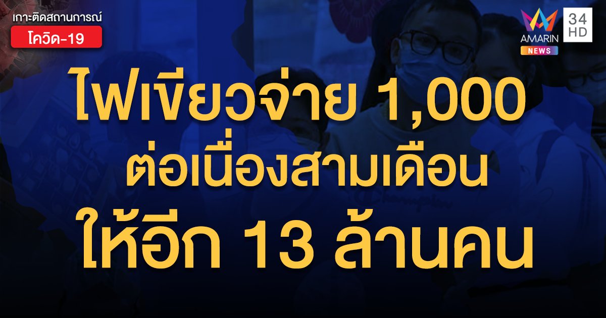 ไฟเขียวช่วยเพิ่มอีก 13 ล้านคน จ่ายเยียวยา 1,000 บาทสามเดือน