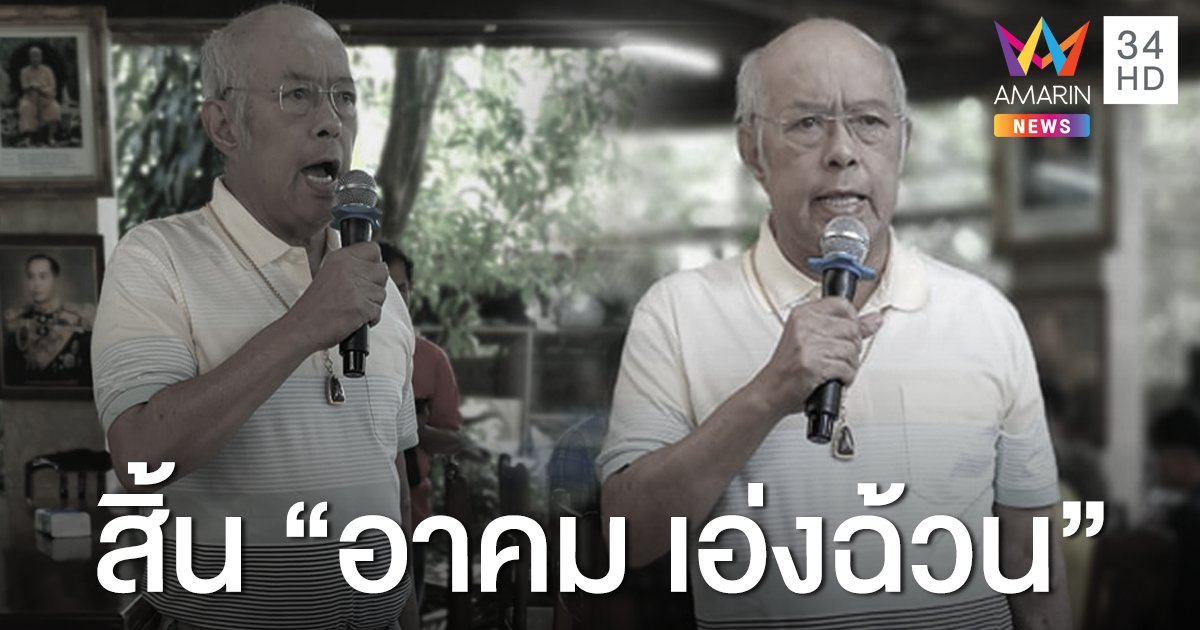 "อาคม เอ่งฉ้วน" อดีต ส.ส.ประชาธิปัตย์ เสียชีวิตด้วยโรคไตวายเรื้อรัง