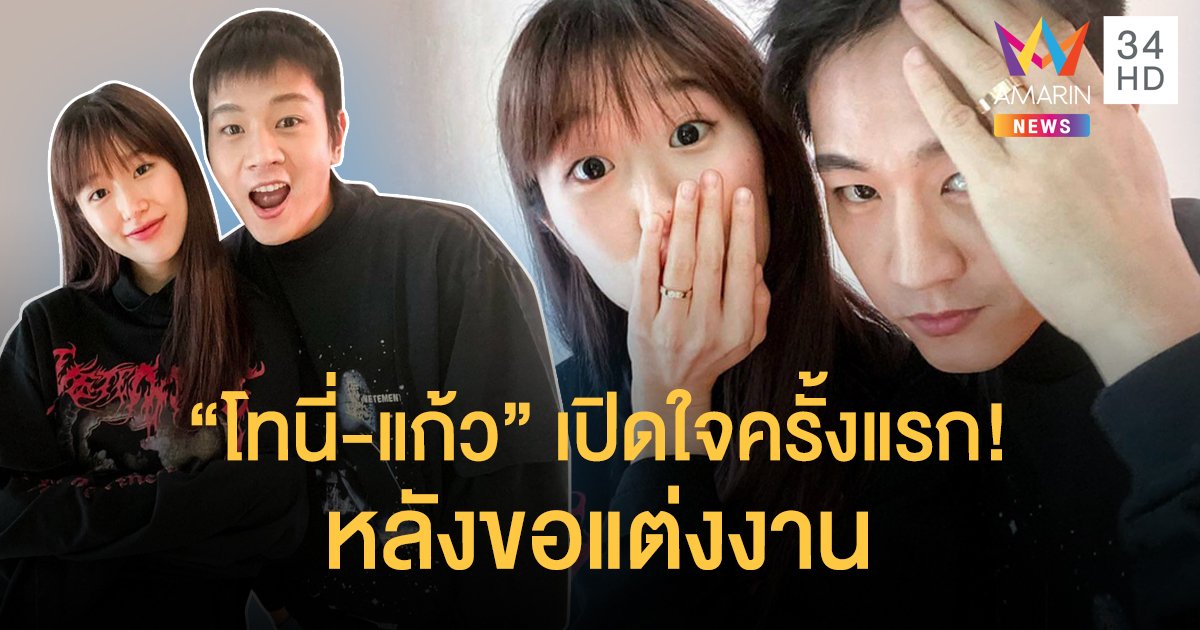 “โทนี่-แก้ว” เปิดใจครั้งแรก! หลังขอแต่งงาน  เผยเหตุผลทำให้มั่นใจที่จะใช้ชีวิตคู่ร่วมกัน