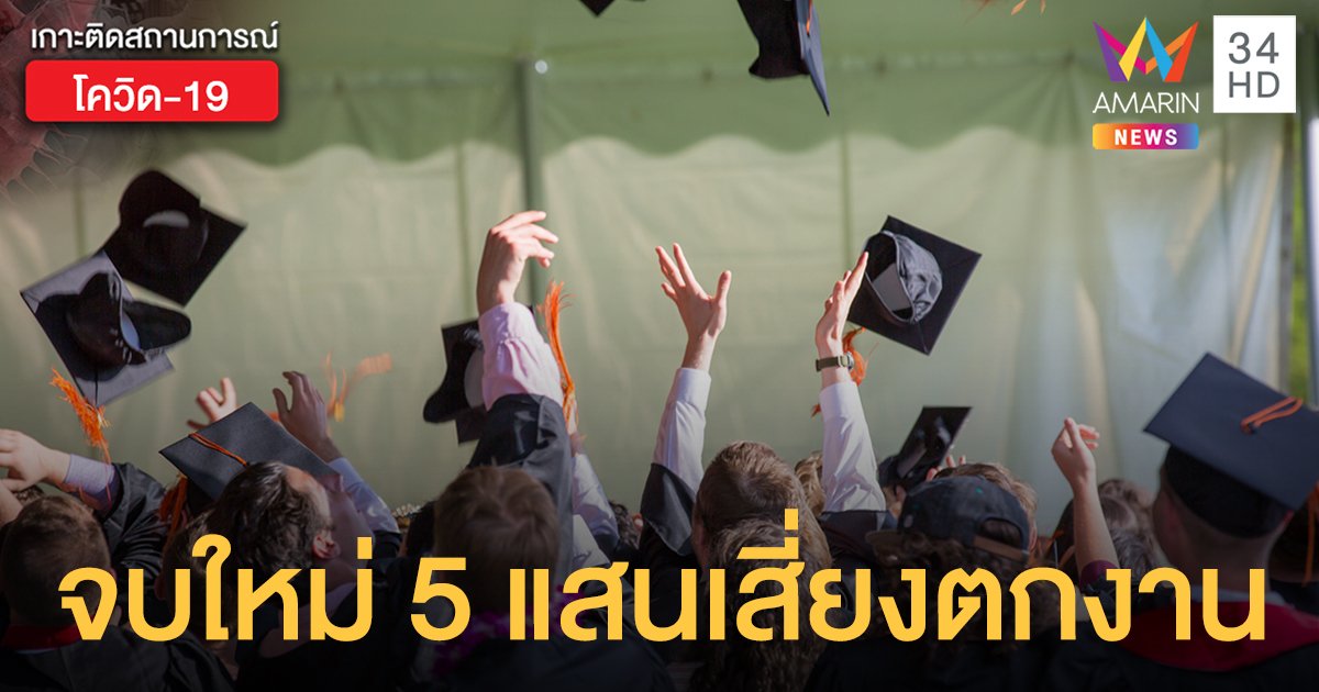 เด็กจบใหม่ปีนี้ 5 แสนคนเสี่ยงตกงานถาวร พิษโควิดทำธุรกิจงดรับเพิ่ม