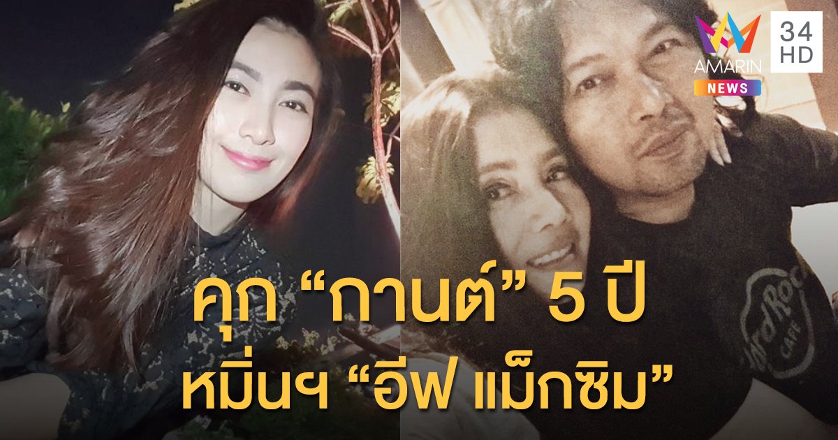 ศาลสั่งจำคุก "กานต์" เมียเสก 5 ปี ปรับ 2 แสน หมิ่นฯ "อีฟ แม็กซิม"