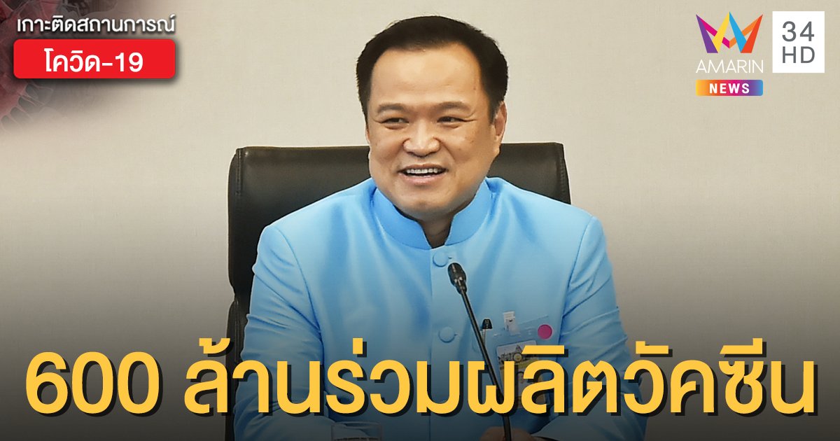 "อนุทิน" เผยชงงบ 600 ล้าน จับมือออกซฟอร์ด ร่วมผลิตวัคซีนโควิด-19