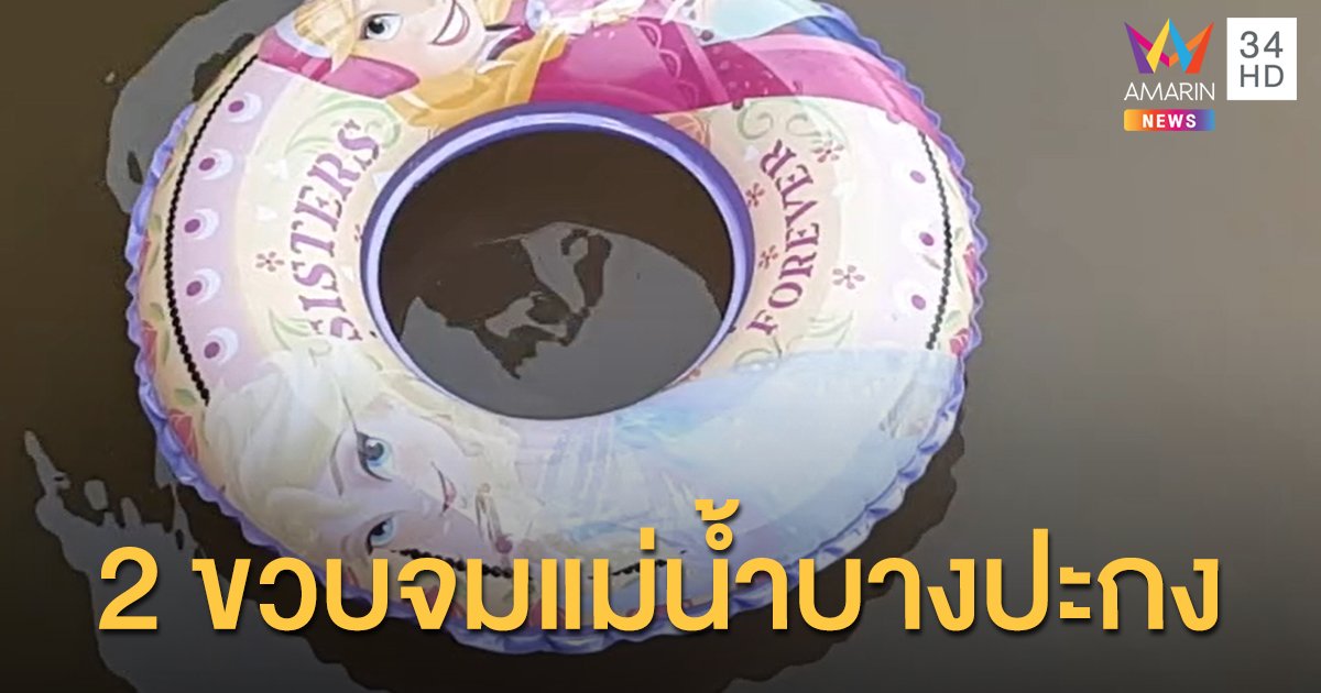 แม่ช็อก! ลูกสาว 2 ขวบหาย เจอแค่ห่วงยางลอยอยู่ในแม่น้ำบางปะกง