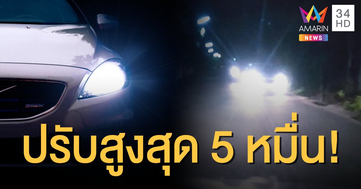 จำกัดลิมิตความจ้า! ขนส่งฯ เข้มดัดแปลงไฟรถสว่างเกินเกณฑ์ ปรับสูงสุด 50,000 บ.