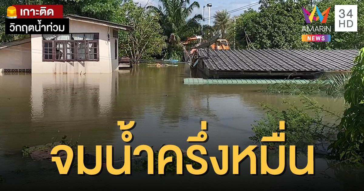 หนักสุดในรอบ 10 ปี! มวลน้ำทะลักท่วมตรัง ครึ่งหมื่นครัวเรือนจมบาดาล