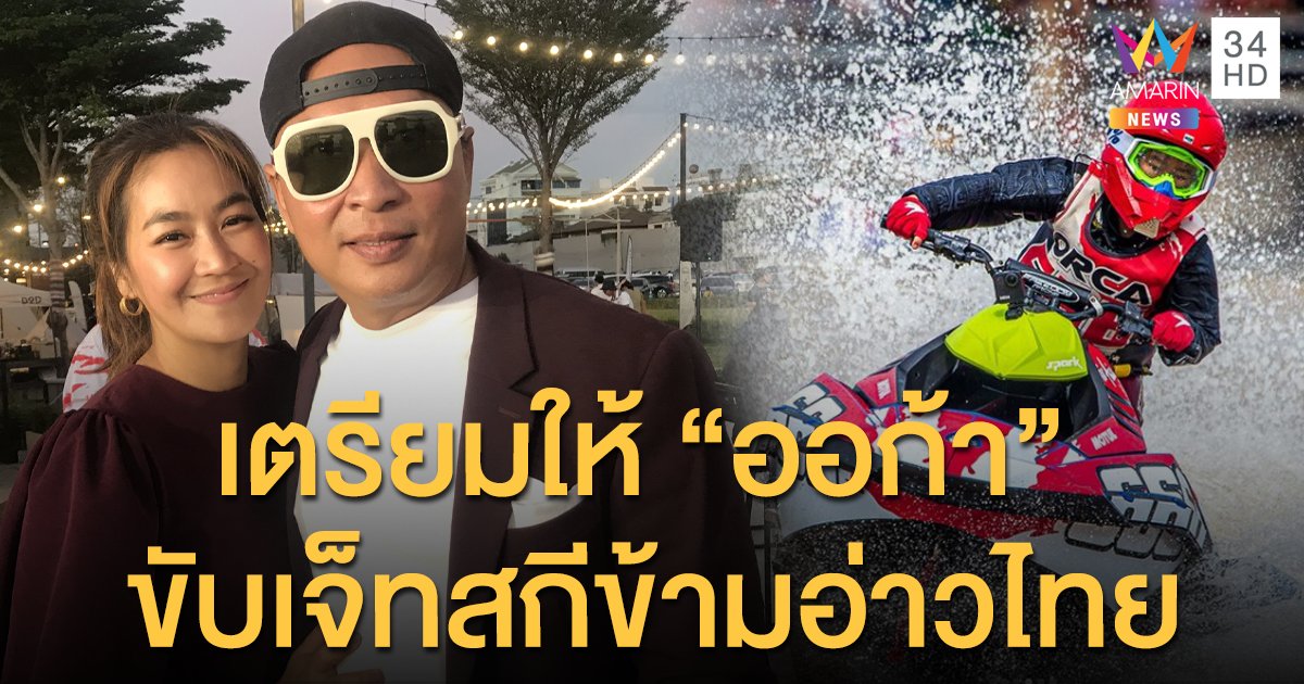  “เปิ้ล-จูน” เตรียมให้ “ออก้า” ขับเจ็ทสกีข้ามอ่าวไทย สร้างประวัติศาสตร์ไทย