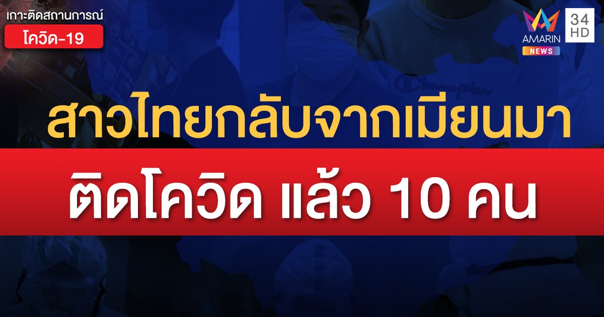 เปิดไทม์ไลน์ผู้ป่วยโควิด 6 รายใหม่ รวมหญิงไทยกลับจากเมียนมาติดเชื้อแล้ว 10 ราย