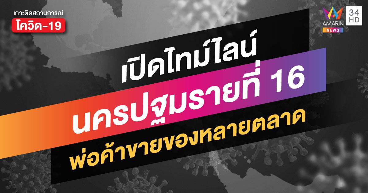 สถานการณ์โควิดล่าสุด: ไทม์ไลน์ผู้ป่วยรายที่ 16 นครปฐม เป็นพ่อค้าหลายตลาด ไปเลือกตั้ง รับ-ส่งลูกที่ รร.