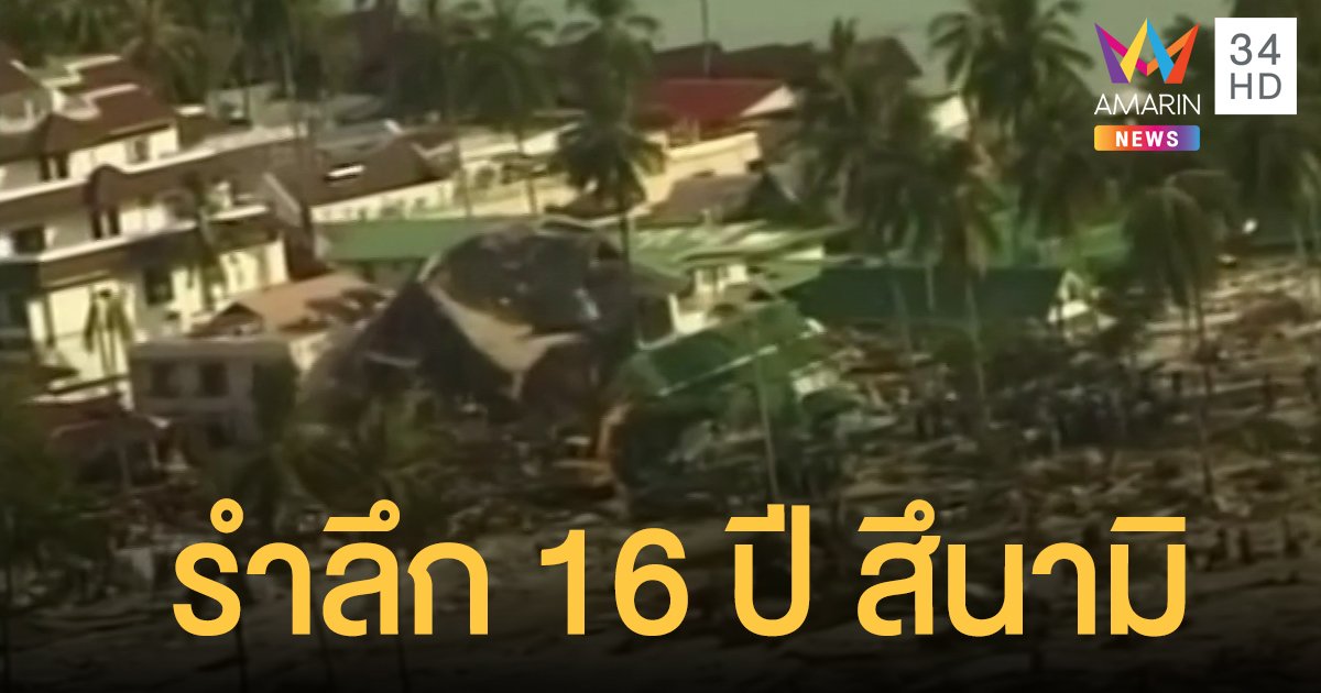 รำลึก 16 ปี 26 ธ.ค. 47 "คลื่นยักษ์สึนามิ" ซัดถล่มไทย