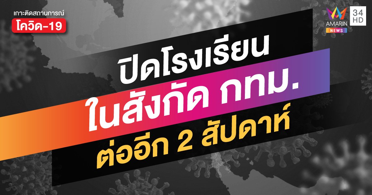 กทม. สั่งปิดโรงเรียน ต่ออีก 2 สัปดาห์ หลังโควิด ระบาดหนัก