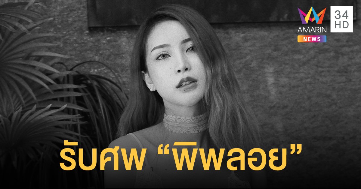 ญาติรับศพ "พิพลอย" เน็ตไอดอล แม่เล่าโทรไปหา ได้ยินเสียงดังก่อนภาพจะตัดไป