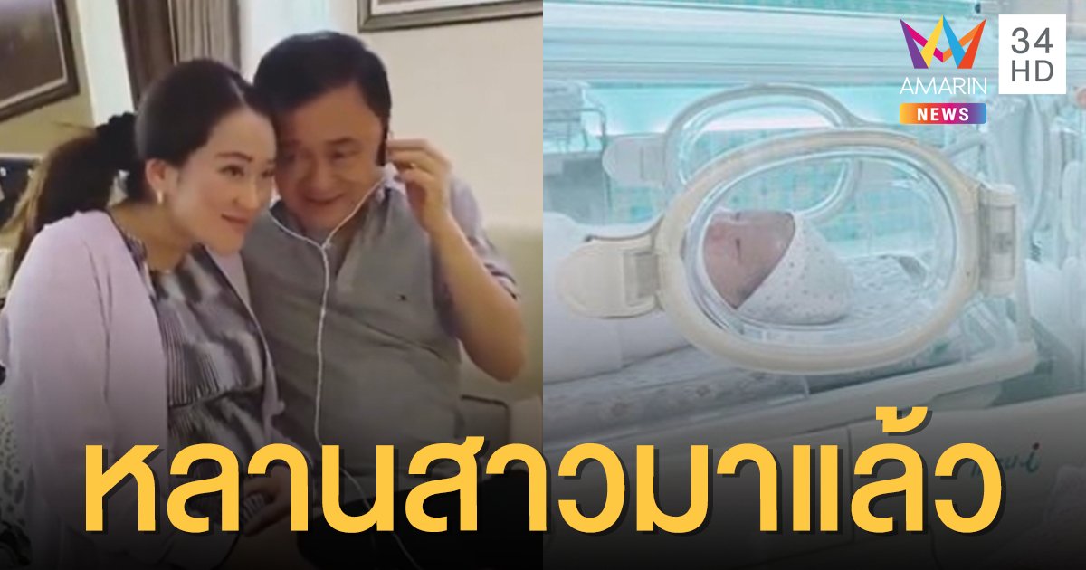ข่าวดีครอบครัวชินวัตร! "อุ๊งอิ๊ง" คลอดลูกสาวแล้ว "ทักษิณ" โวหน้าคล้ายตา