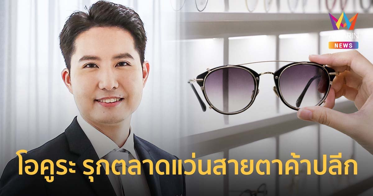โอคูระ กางแผนรุกตลาดแว่นสายตาค้าปลีก ชู 3 กลยุทธ์รับแนวโน้มตลาดโตต่อเนื่อง
