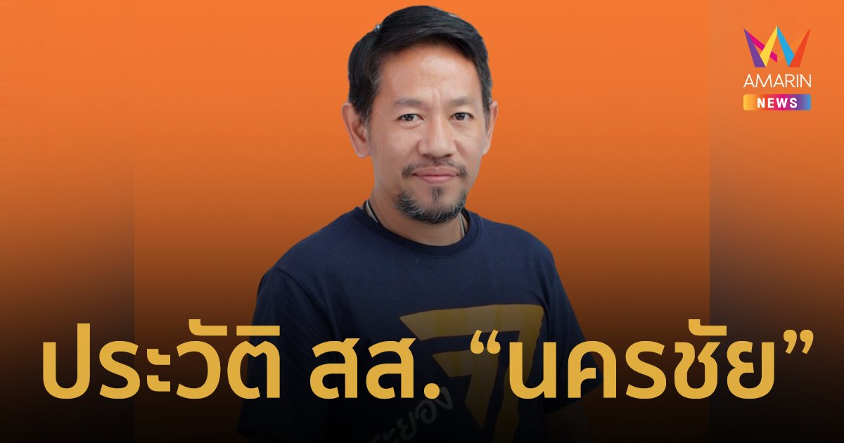 ประวัติ "นครชัย  ขุนณรงค์ " สส.ระยองเขต 3 พรรคก้าวไกล