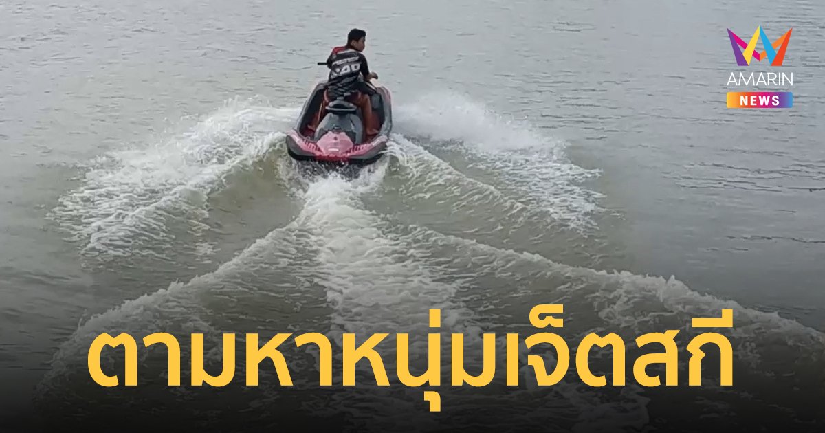 หนุ่มขับเจ็ตสกีพลเมืองดีคอยช่วยชีวิตคน จมหายในแม่น้ำบางปะกง ค้นหาทั้งคืนยังไม่พบตัว