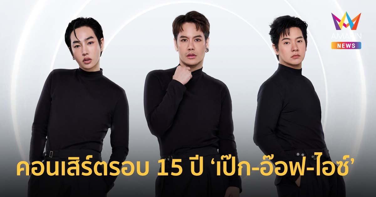คอนเสิร์ตใหญ่สุดในรอบ 15 ปี ของ ‘เป๊ก – อ๊อฟ - ไอซ์’ เตรียมรับความสนุกแบบเกินต้าน