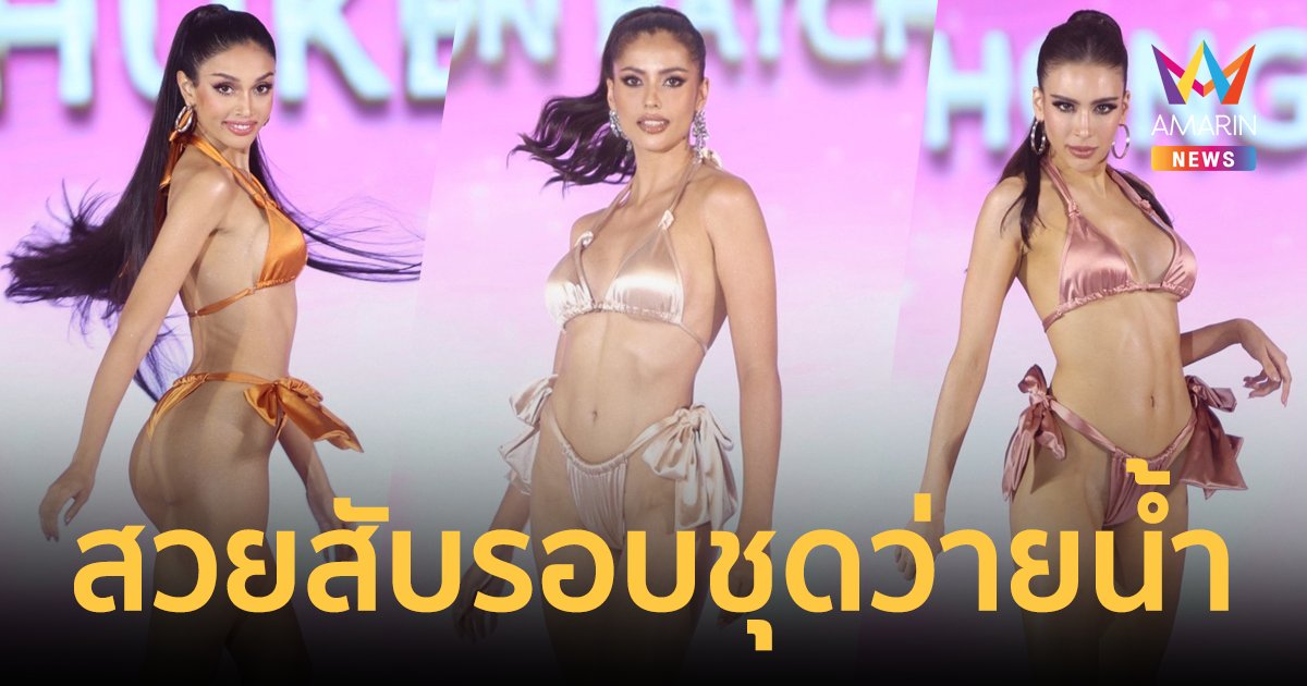 จักรวาลลุกเป็นไฟ 53 สาวงาม ประชันโฉมรอบชุดว่ายน้ำ มิสยูนิเวิร์สไทยแลนด์ 2023