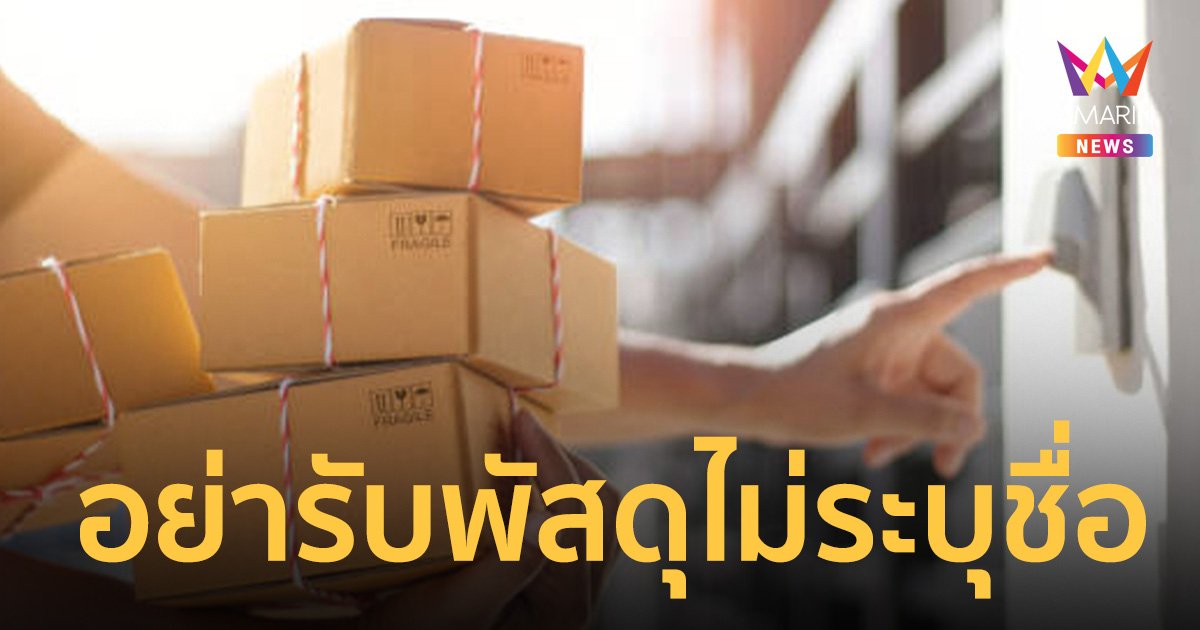 เตือนภัย! ห้ามรับพัสดุ ไม่ระบุชื่อผู้รับ-ผู้ส่งที่ชัดเจน