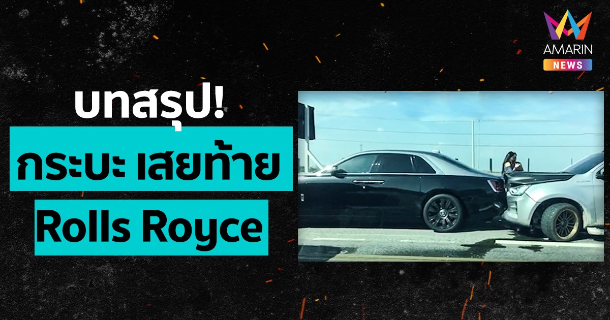 สรุปดราม่า “กระบะแต่งซิ่ง” เสยท้าย “รถหรู Rolls Royce”บนมอเตอร์เวย์