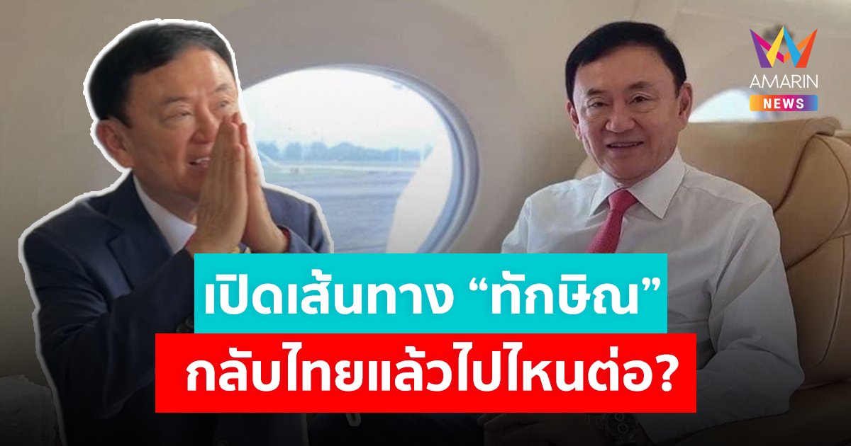เปิดไทม์ไลน์ “ทักษิณ ชินวัตร” กลับถึงไทยแล้วไปไหนต่อ?
