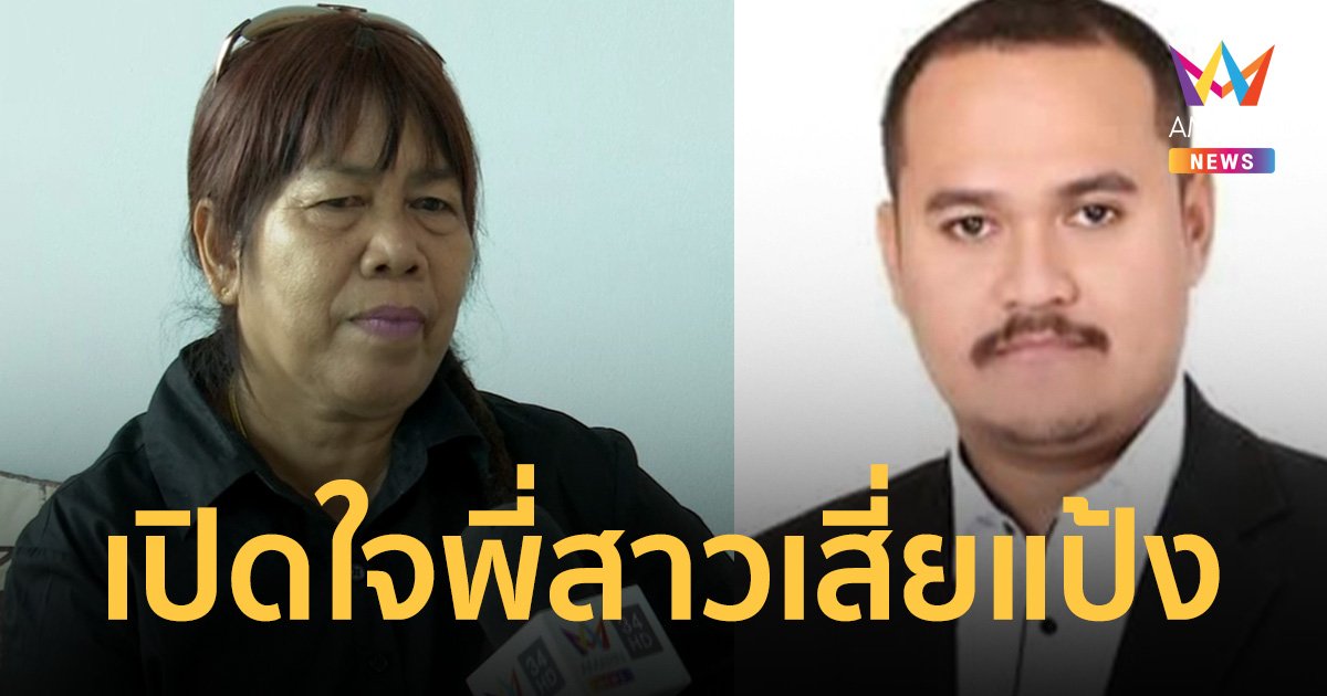 เปิดใจพี่สาวเสี่ยแป้ง นาโหนด เชื่อน้องชายไม่ออกมา หากตร.ยังกดดันไม่ยอมถอย