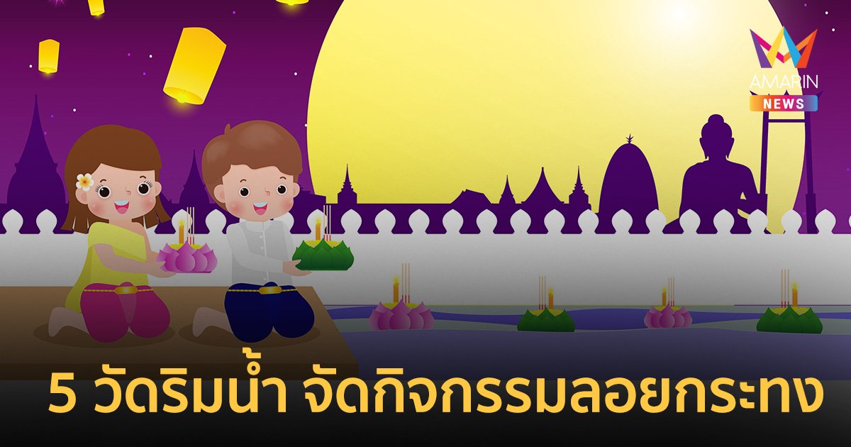 ที่เที่ยว ลอยกระทง 2566 : แจกพิกัด 5 พระอารามหลวง ริมน้ำ เปิดโบสถ์ทำบุญ ลอยประทีป เสริมมงคลชีวิต