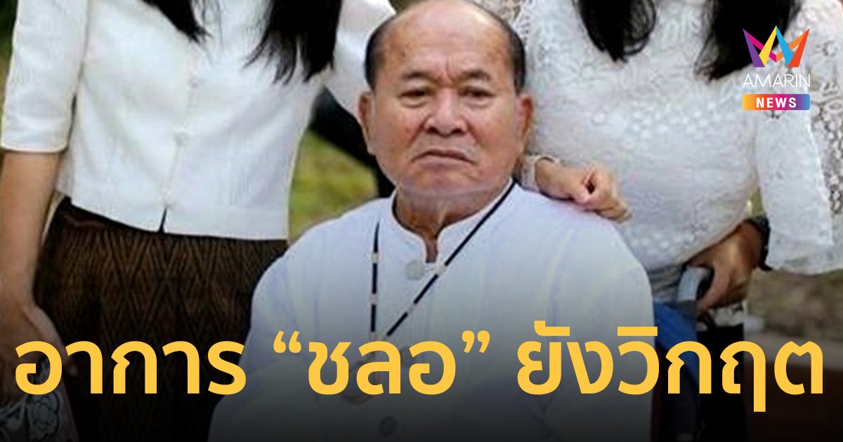 อัปเดตอาการ ชลอ เกิดเทศ ยังวิกฤต ไม่พ้นขีดอันตราย แพทย์ต้องดูแลใกล้ชิด