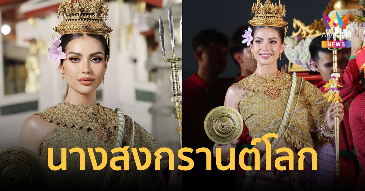 มรดกโลก! "แอนโทเนีย โพซิ้ว" นางสงกรานต์ประจำปี 2567 "นางมโหธรเทวี"