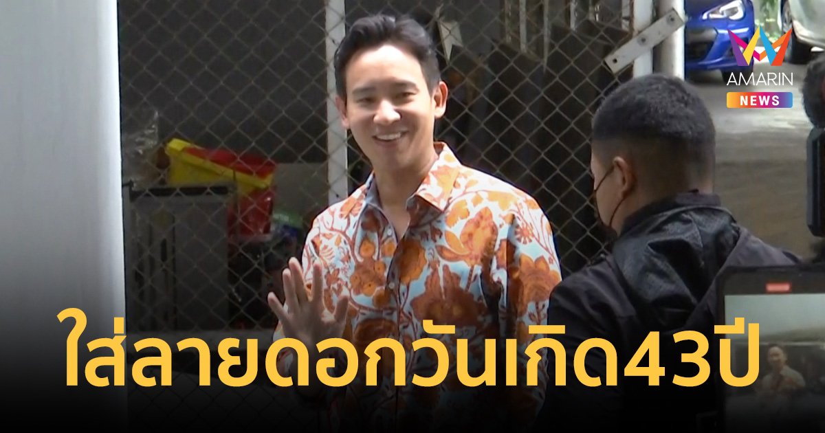 "พิธา"สดใสใส่ลายดอกส้มเข้าพรรค “น้องพิพิม” หอมแก้มฉลองวันเกิด