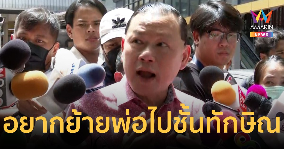 พ.ต.ท.สันธนะ ลั่นอยากย้ายพ่อไปอยู่ชั้น 14  กับทักษิณ