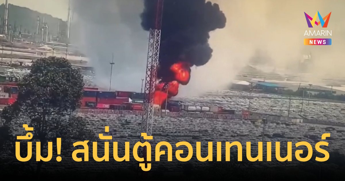 บึ้มสนั่นตู้คอนเทนเนอร์บรรจุสินค้าอันตรายแหลมฉบัง