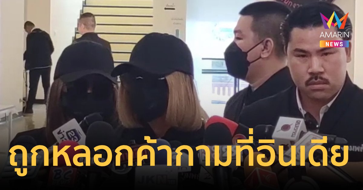 สองสาวร้องถูกหลอกไปขายตัวที่อินเดีย จับขังไม่ให้เห็นแสงเห็นตะวัน