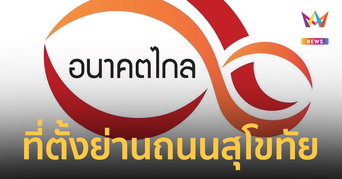 สะพัด! สถานบัญชาการ “อนาคตไกล” ตั้งย่านถนนสุโขทัย