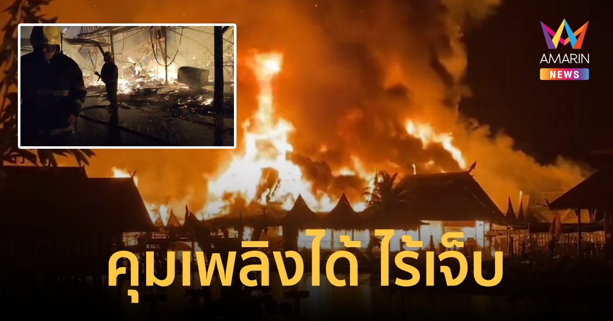 วอดทั้งตลาดน้ำ 4 ภาคพัทยา คุมเพลิงได้ตีหนึ่ง ไร้เสียชีวิต