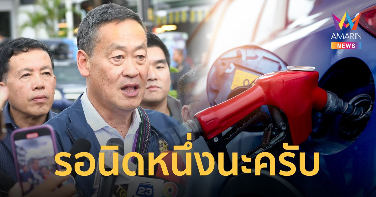 นายกฯ ยัน ราคาน้ำมัน "เบนซิน" มีสิทธิ์ลดลง ขอผู้ใช้ ใจเย็นนิดหนึ่ง