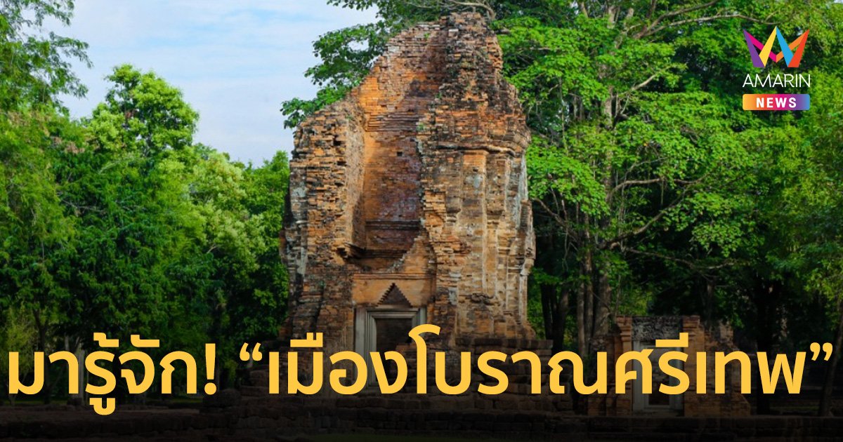 มารู้จัก! “เมืองโบราณศรีเทพ” หลัง “ยูเนสโก” ขึ้นทะเบียนมรดกโลก