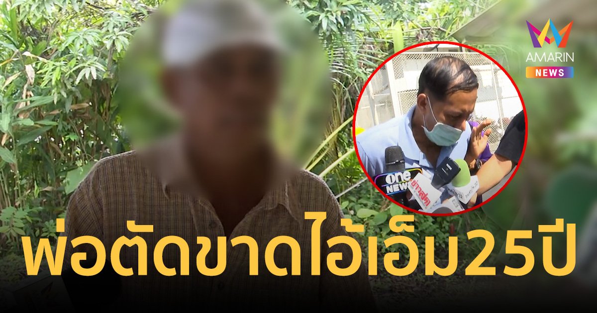 พ่อยันตัดขาด"ไอ้เอ็ม"ไป 25 ปี เชื่อลูกชายมีอาการทางจิต