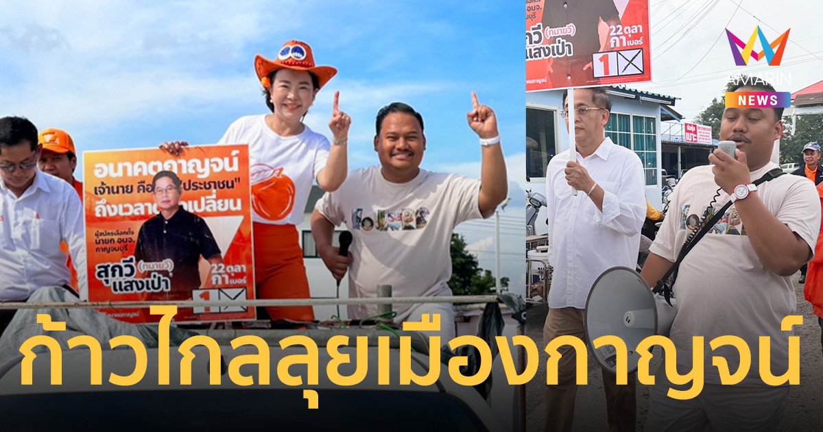 สส.กาย นำทัพ พรรคก้าวไกล ช่วย “สุกวี แสงเป่า” หาเสียง นายกฯเมืองกาญจน์