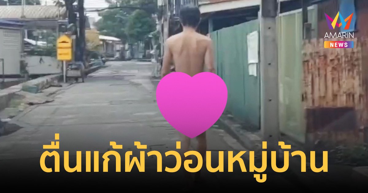 ชาวบ้านผวา!ชายเดิน แก้ผ้า กลางวันแสกๆ ในชุมชน