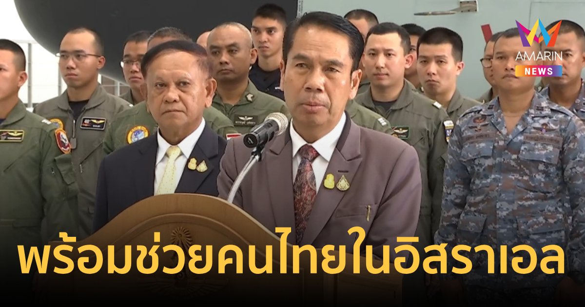สุทิน ยืนยัน กองทัพอากาศพร้อมบินช่วยคนไทยในอิสราเอล