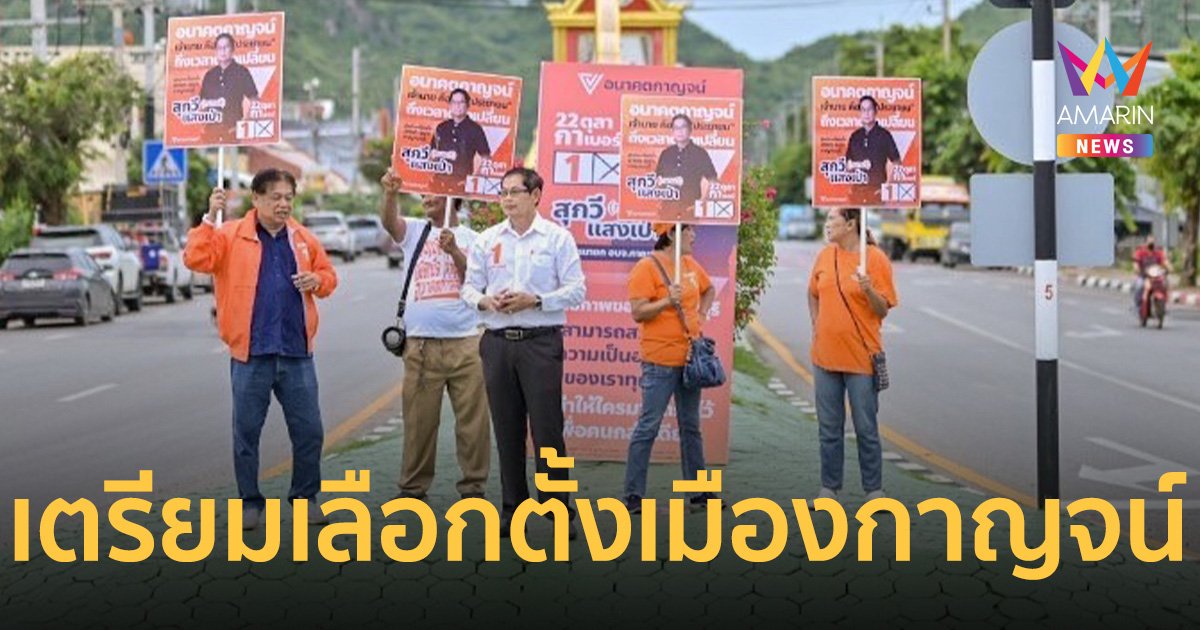 อนาคตกาญจน์ ลุยหาเสียง เลือกตั้ง นายก อบจ.กาญจนบุรี