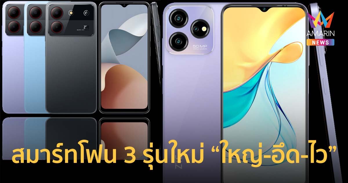 ZTE ส่งสมาร์ทโฟน 3 รุ่นใหม่ ลุยทำตลาดเมืองไทย จอใหญ่-แบตอึด-ชาร์จไว