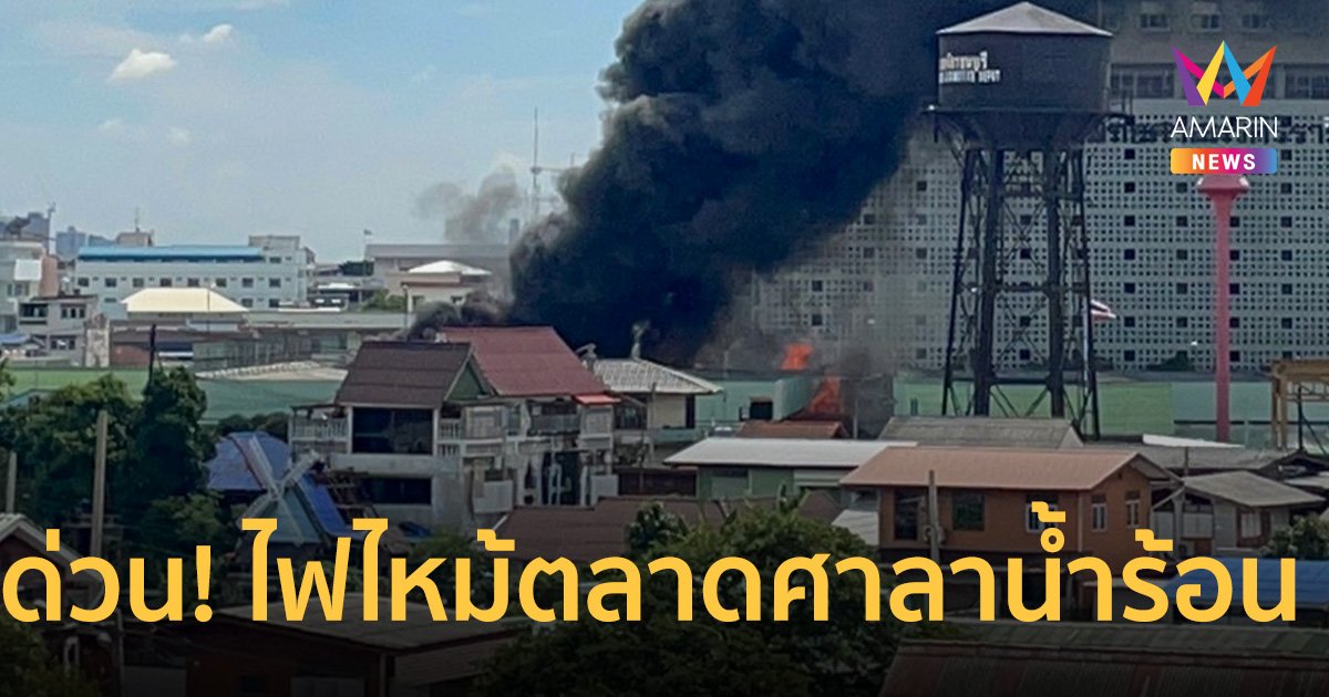 ด่วน! ไฟไหม้ ตลาดศาลาน้ำร้อน  ตรงข้ามโรงพยาบาลศิริราช
