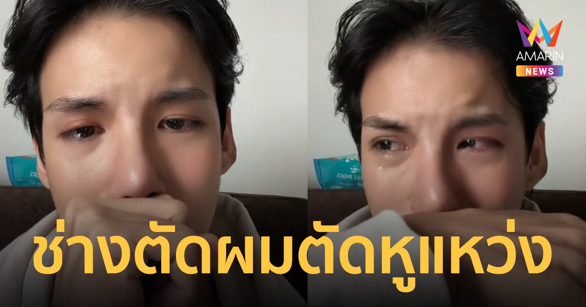 นักแสดงซีรี่ย์วาย ร่ำไห้ ถูกช่างตัดผม ตัดหูแหว่ง เย็บ 7 เข็ม