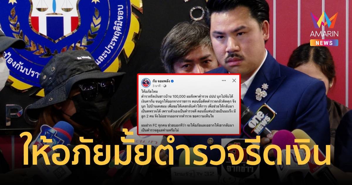 ให้อภัยมั้ย กันจอมพลัง ฝากถาม FC ปม ตร.รีดเงินช่วยคดีขอโอกาสกลับไปทำงาน