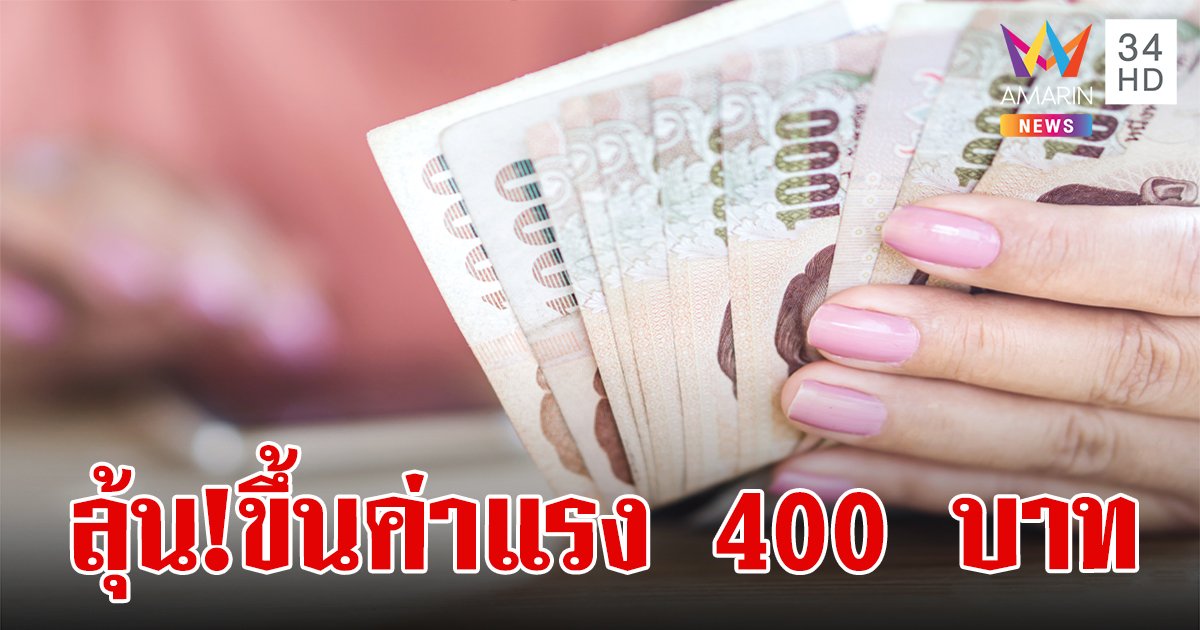 ลุ้น! 14 พ.ค. นี้ คกก.ค่าจ้างฯพิจารณาขึ้นค่าแรงขั้นต่ำ 400 บาท ทั่วประเทศ