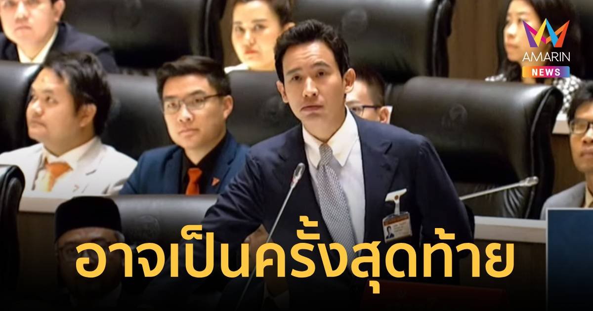 พิธา ลาสภา เปิดใจ อภิปรายครั้งนี้อาจะเป็นครั้งสุดท้ายในชีวิตการเมือง