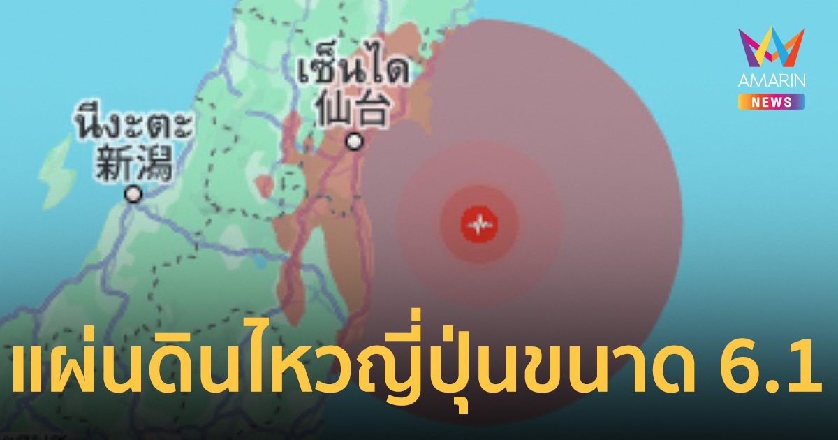 ด่วน! แผ่นดินไหวญี่ปุ่น ความรุนแรงขนาด 6.1 มี 7 เมืองรับรู้แรงสั่นสะเทือน